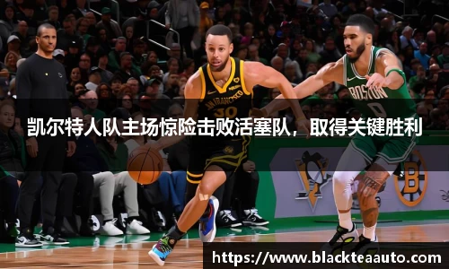 凯尔特人队主场惊险击败活塞队，取得关键胜利