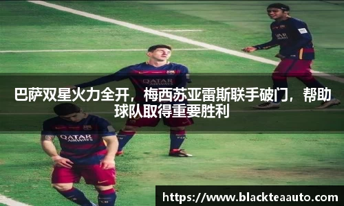 巴萨双星火力全开，梅西苏亚雷斯联手破门，帮助球队取得重要胜利