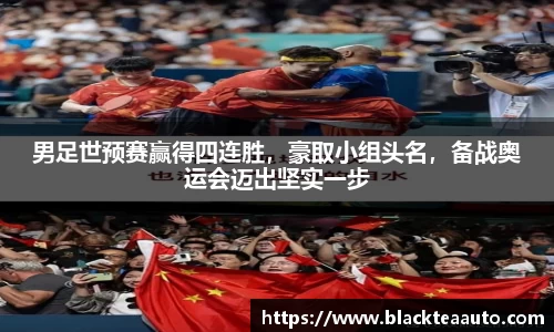 男足世预赛赢得四连胜，豪取小组头名，备战奥运会迈出坚实一步