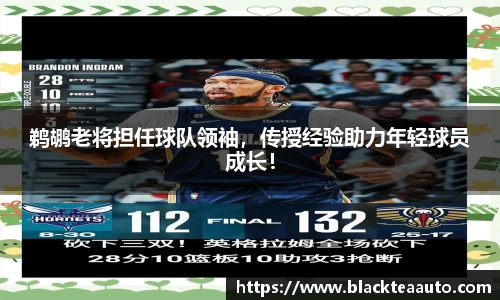 鹈鹕老将担任球队领袖，传授经验助力年轻球员成长！