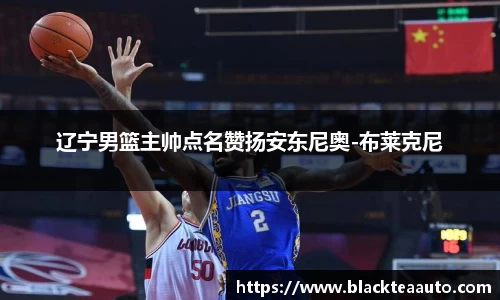 辽宁男篮主帅点名赞扬安东尼奥-布莱克尼