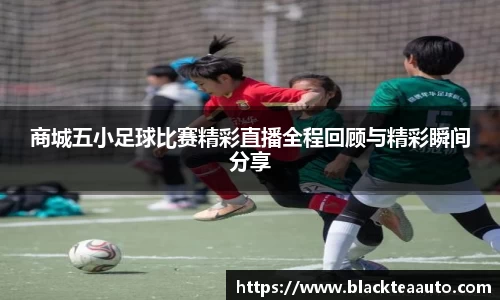 商城五小足球比赛精彩直播全程回顾与精彩瞬间分享