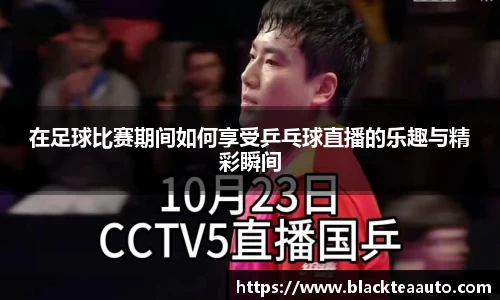 在足球比赛期间如何享受乒乓球直播的乐趣与精彩瞬间