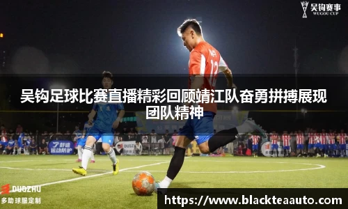 吴钩足球比赛直播精彩回顾靖江队奋勇拼搏展现团队精神