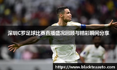 深圳C罗足球比赛直播盛况回顾与精彩瞬间分享