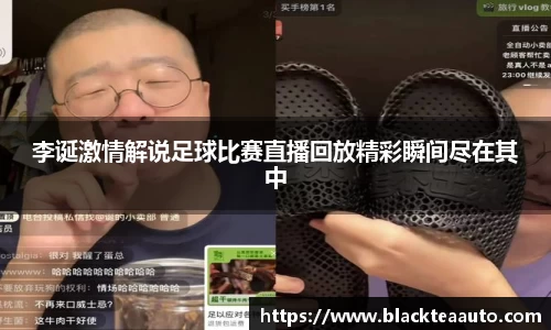 李诞激情解说足球比赛直播回放精彩瞬间尽在其中