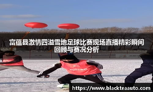 富蕴县激情四溢雪地足球比赛现场直播精彩瞬间回顾与赛况分析