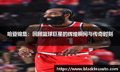 哈登锦集：回顾篮球巨星的辉煌瞬间与传奇时刻