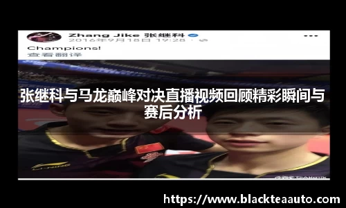 张继科与马龙巅峰对决直播视频回顾精彩瞬间与赛后分析