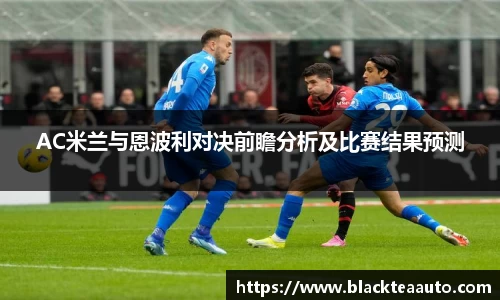 AC米兰与恩波利对决前瞻分析及比赛结果预测