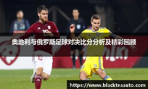 奥地利与俄罗斯足球对决比分分析及精彩回顾