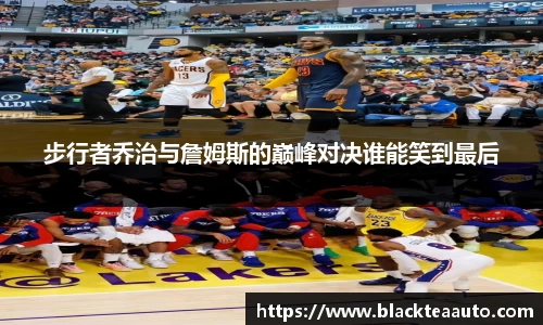 步行者乔治与詹姆斯的巅峰对决谁能笑到最后