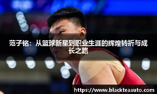 范子铭：从篮球新星到职业生涯的辉煌转折与成长之路